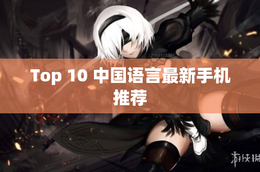Top 10 中国语言最新手机推荐