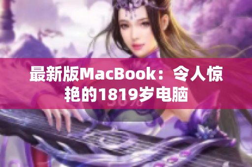 最新版MacBook：令人惊艳的1819岁电脑