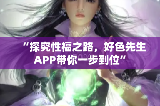 “探究性福之路，好色先生APP带你一步到位”