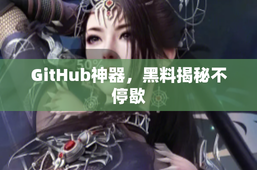 GitHub神器，黑料揭秘不停歇