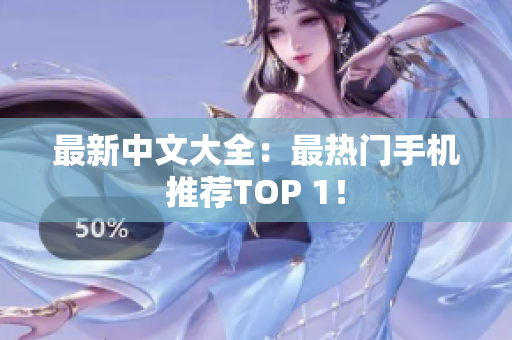 最新中文大全：最热门手机推荐TOP 1！