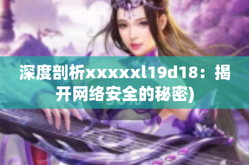 深度剖析xxxxxl19d18：揭开网络安全的秘密)