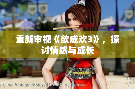 重新审视《欲成欢3》，探讨情感与成长