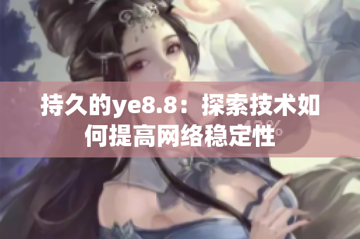 持久的ye8.8：探索技术如何提高网络稳定性