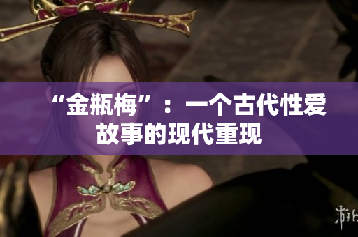 “金瓶梅”：一个古代性爱故事的现代重现