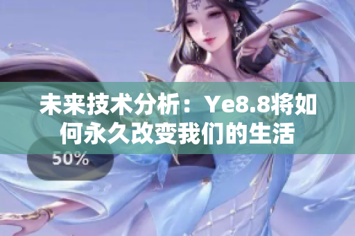 未来技术分析：Ye8.8将如何永久改变我们的生活