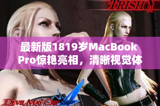 最新版1819岁MacBook Pro惊艳亮相，清晰视觉体验无与伦比！
