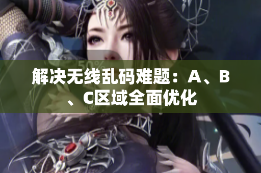 解决无线乱码难题：A、B、C区域全面优化