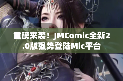 重磅来袭！JMComic全新2.0版强势登陆Mic平台