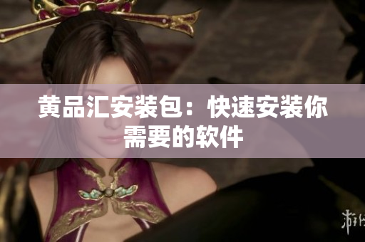 黄品汇安装包：快速安装你需要的软件