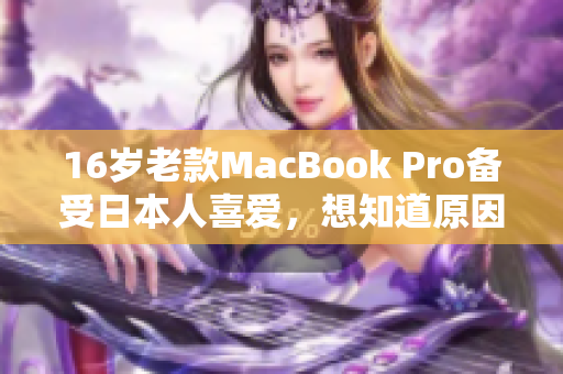 16岁老款MacBook Pro备受日本人喜爱，想知道原因吗？