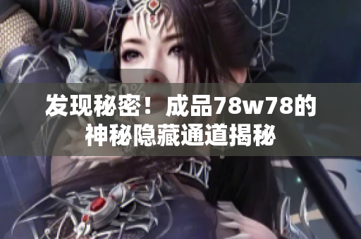 发现秘密！成品78w78的神秘隐藏通道揭秘