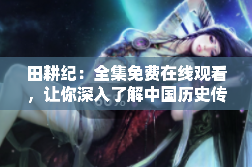 田耕纪：全集免费在线观看，让你深入了解中国历史传统