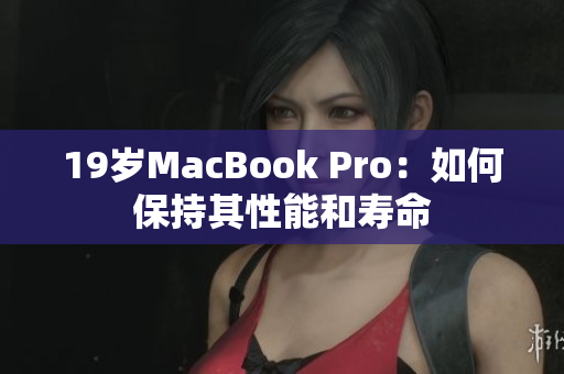 19岁MacBook Pro：如何保持其性能和寿命