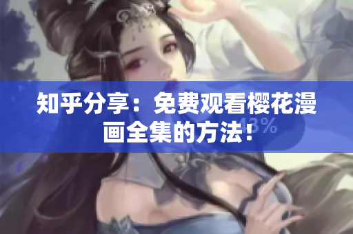 知乎分享：免费观看樱花漫画全集的方法！
