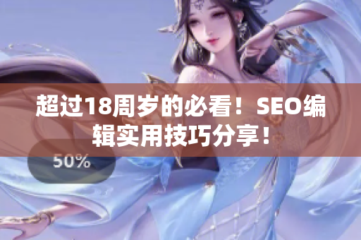 超过18周岁的必看！SEO编辑实用技巧分享！
