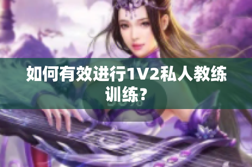 如何有效进行1V2私人教练训练？
