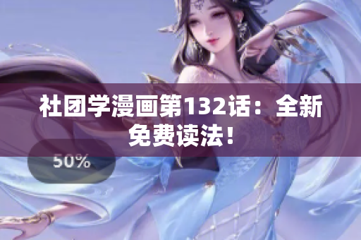 社团学漫画第132话：全新免费读法！