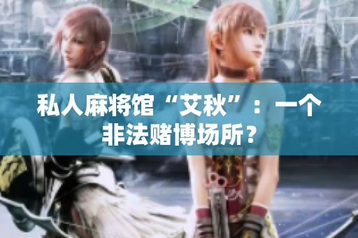 私人麻将馆“艾秋”：一个非法赌博场所？