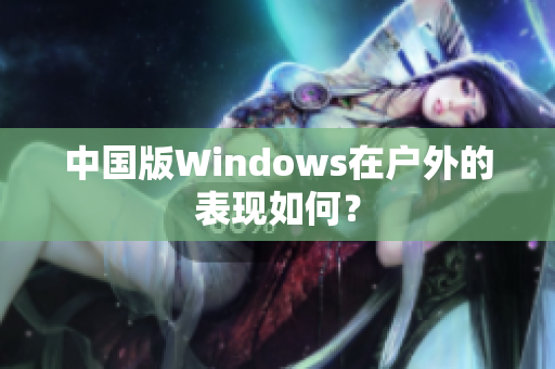 中国版Windows在户外的表现如何？