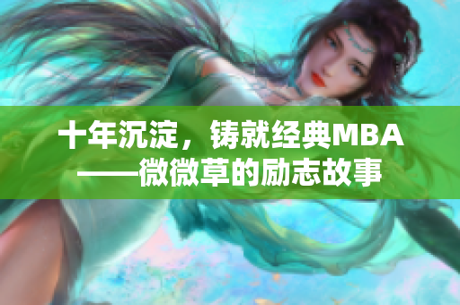 十年沉淀，铸就经典MBA——微微草的励志故事
