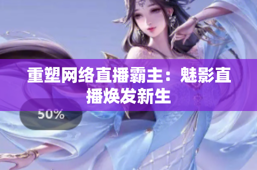 重塑网络直播霸主：魅影直播焕发新生