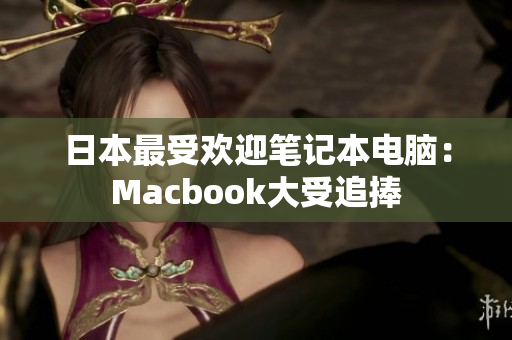 日本最受欢迎笔记本电脑：Macbook大受追捧