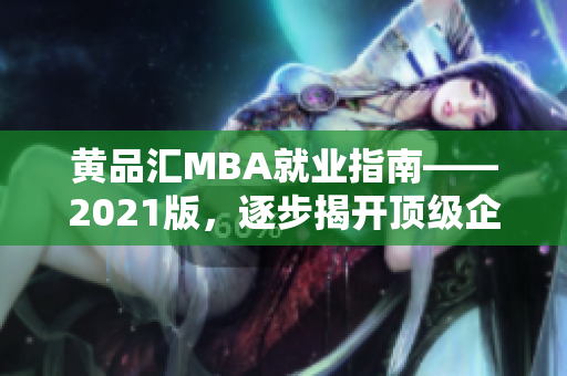 黄品汇MBA就业指南——2021版，逐步揭开顶级企业招聘的秘密