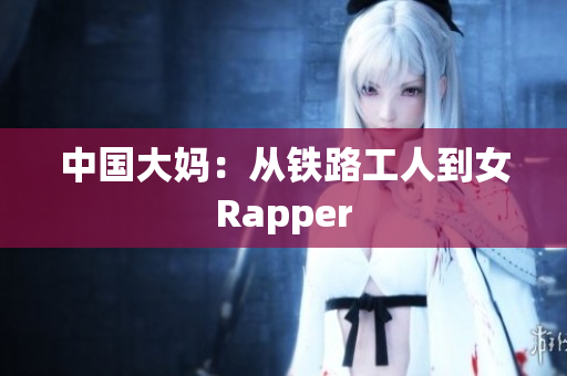 中国大妈：从铁路工人到女Rapper
