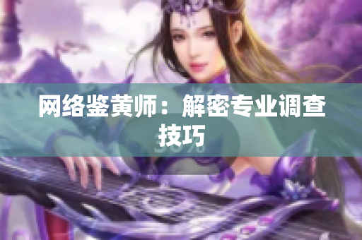 网络鉴黄师：解密专业调查技巧