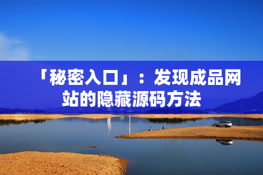 「秘密入口」：发现成品网站的隐藏源码方法