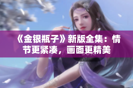 《金银瓶子》新版全集：情节更紧凑，画面更精美