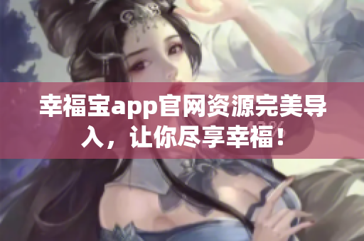 幸福宝app官网资源完美导入，让你尽享幸福！